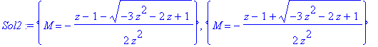 Sol2 := {M = -1/2*(z-1-(-3*z^2-2*z+1)^(1/2))/z^2}, {M = -1/2*(z-1+(-3*z^2-2*z+1)^(1/2))/z^2}